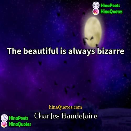 Charles Baudelaire Quotes | The beautiful is always bizarre.
  